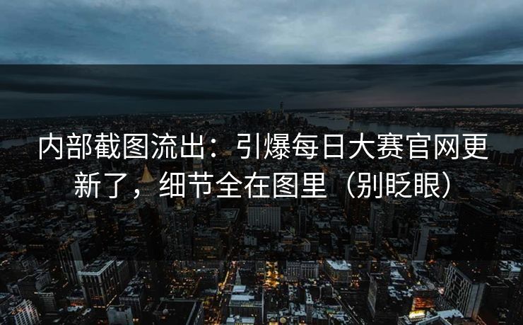 内部截图流出:引爆每日大赛官网更新了,细节全在图里(别眨眼) 内部截图流出:引爆每日大赛官网更新了,细节全在图里(别眨眼)